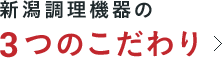 新潟調理機器の3つのこだわり