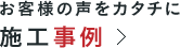 お客様の声をカタチに。施工事例